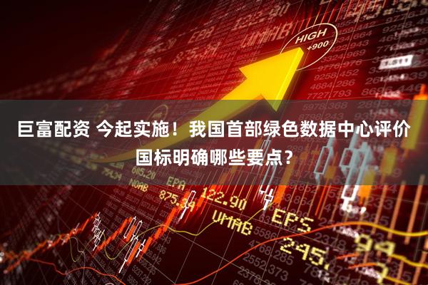 巨富配资 今起实施！我国首部绿色数据中心评价国标明确哪些要点？