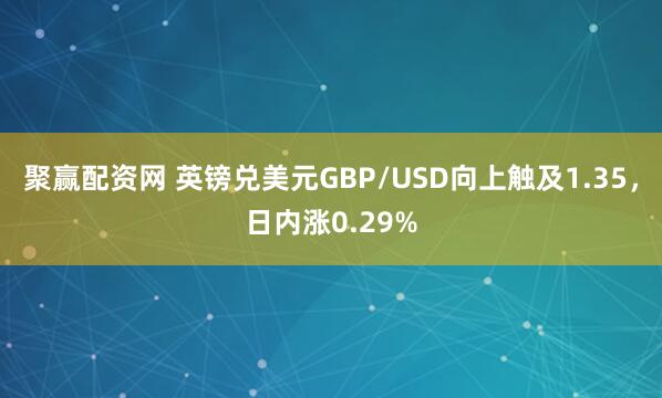 聚赢配资网 英镑兑美元GBP/USD向上触及1.35，日内涨0.29%