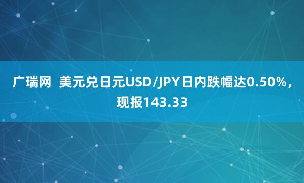 广瑞网  美元兑日元USD/JPY日内跌幅达0.50%，现报143.33