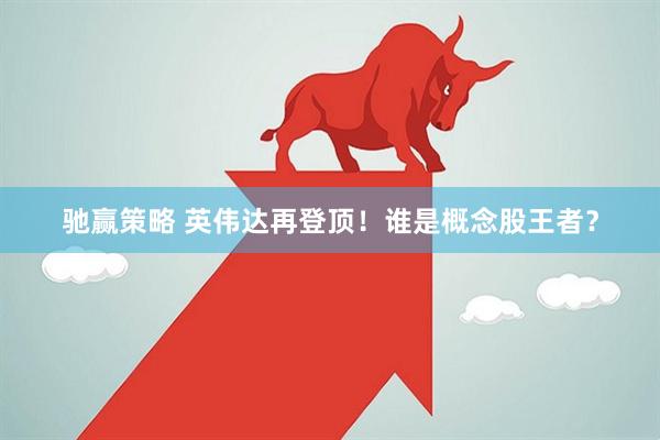 驰赢策略 英伟达再登顶！谁是概念股王者？