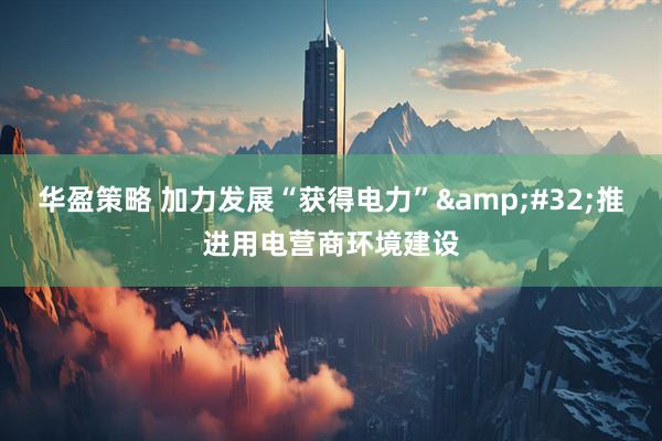 华盈策略 加力发展“获得电力”&#32;推进用电营商环境建设