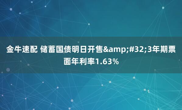 金牛速配 储蓄国债明日开售&#32;3年期票面年利率1.63%