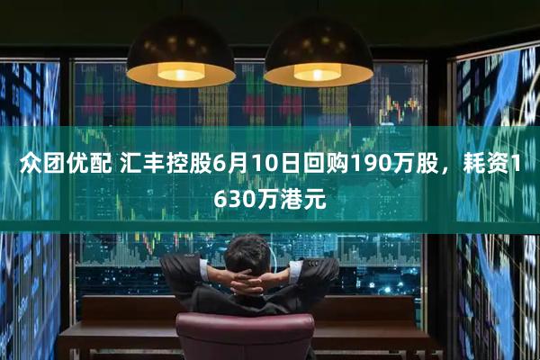 众团优配 汇丰控股6月10日回购190万股，耗资1630万港元