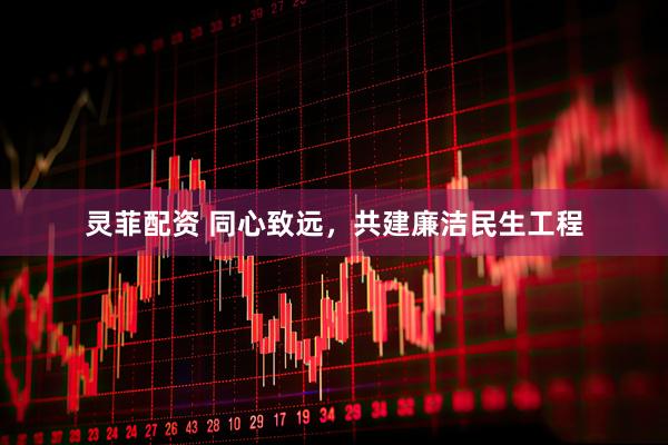 灵菲配资 同心致远，共建廉洁民生工程