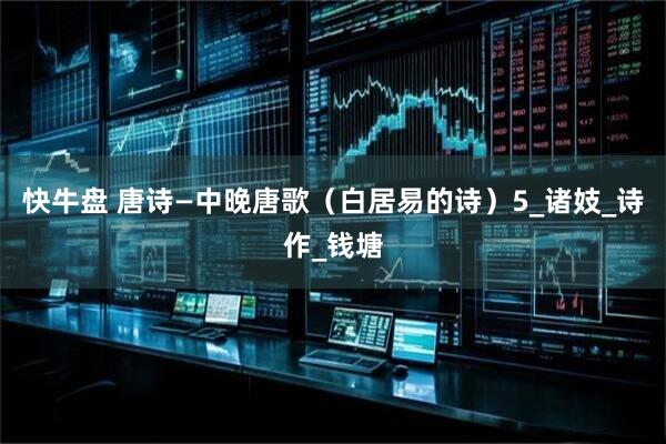 快牛盘 唐诗—中晚唐歌（白居易的诗）5_诸妓_诗作_钱塘