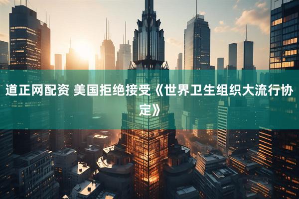 道正网配资 美国拒绝接受《世界卫生组织大流行协定》
