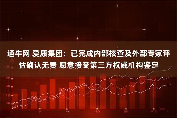 通牛网 爱康集团：已完成内部核查及外部专家评估确认无责 愿意接受第三方权威机构鉴定