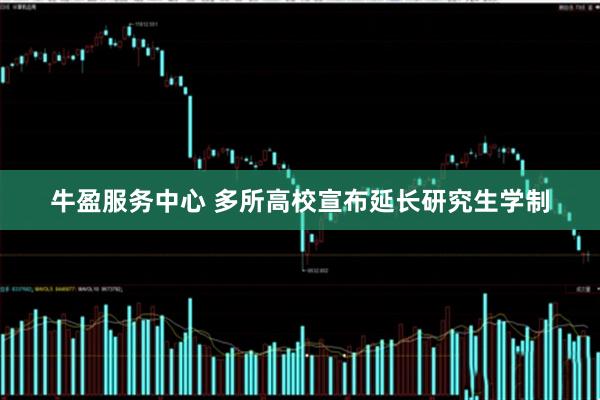 牛盈服务中心 多所高校宣布延长研究生学制