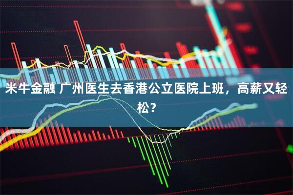 米牛金融 广州医生去香港公立医院上班，高薪又轻松？