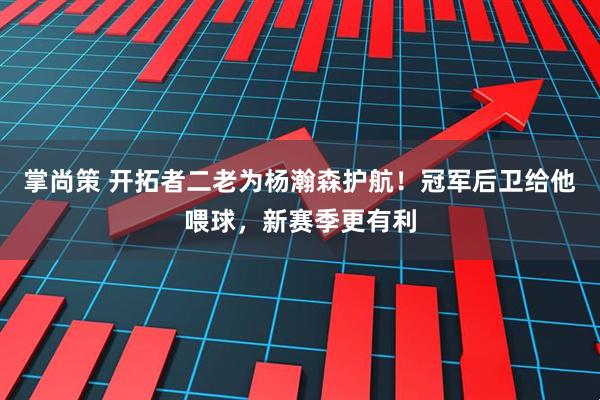 掌尚策 开拓者二老为杨瀚森护航！冠军后卫给他喂球，新赛季更有利