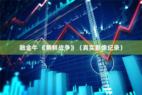 融金牛 《朝鲜战争》（真实影像纪录）