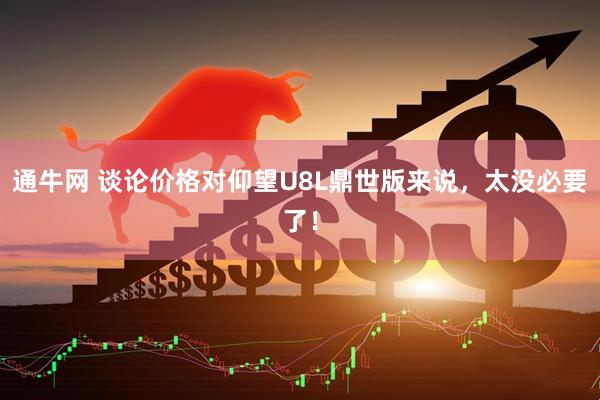 通牛网 谈论价格对仰望U8L鼎世版来说，太没必要了！