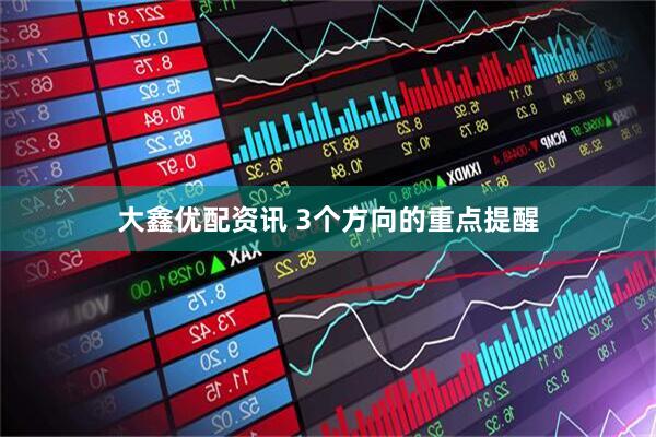 大鑫优配资讯 3个方向的重点提醒