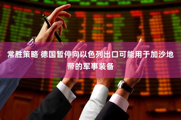 常胜策略 德国暂停向以色列出口可能用于加沙地带的军事装备