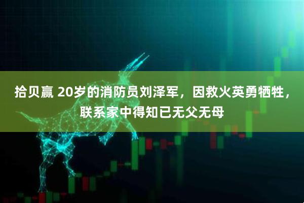 拾贝赢 20岁的消防员刘泽军，因救火英勇牺牲，联系家中得知已无父无母