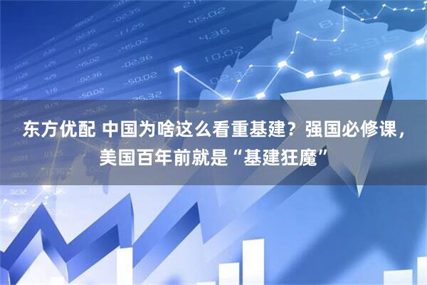 东方优配 中国为啥这么看重基建？强国必修课，美国百年前就是“基建狂魔”