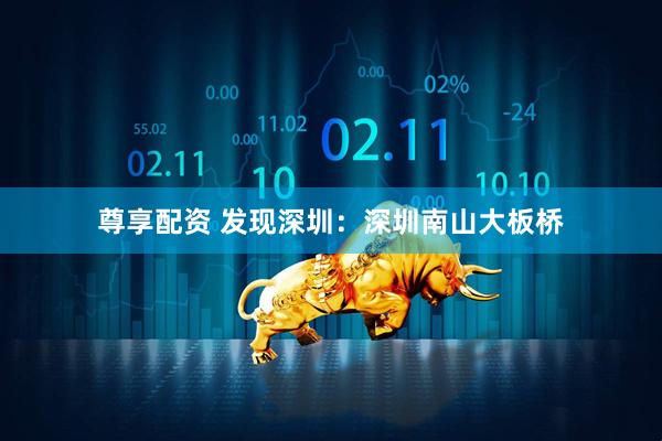 尊享配资 发现深圳：深圳南山大板桥