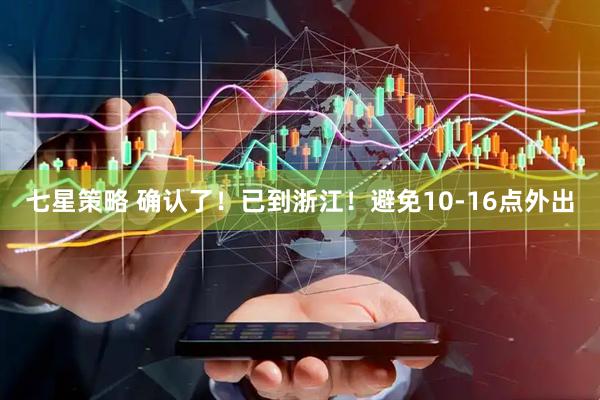七星策略 确认了！已到浙江！避免10-16点外出