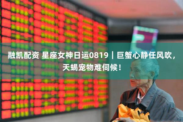 融凯配资 星座女神日运0819｜巨蟹心静任风吹，天蝎宠物难伺候！