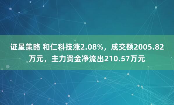 证星策略 和仁科技涨2.08%，成交额2005.82万元，主力资金净流出210.57万元