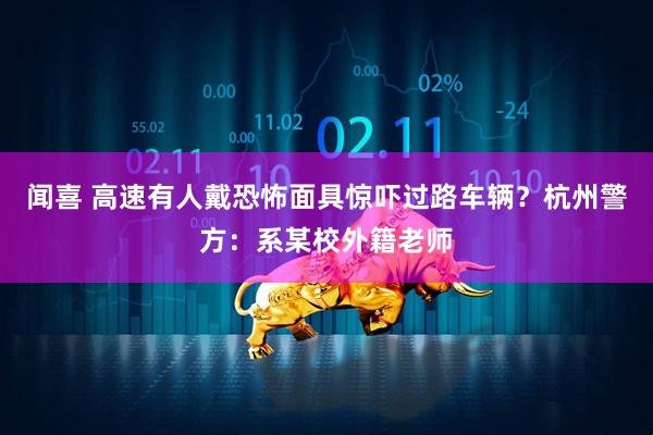 闻喜 高速有人戴恐怖面具惊吓过路车辆？杭州警方：系某校外籍老师