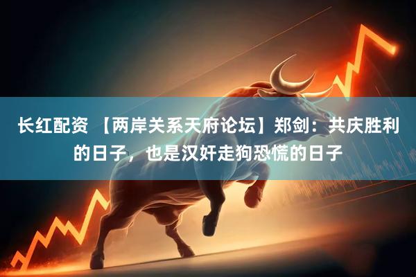 长红配资 【两岸关系天府论坛】郑剑：共庆胜利的日子，也是汉奸走狗恐慌的日子