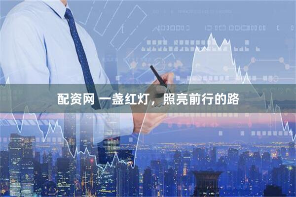 配资网 一盏红灯，照亮前行的路