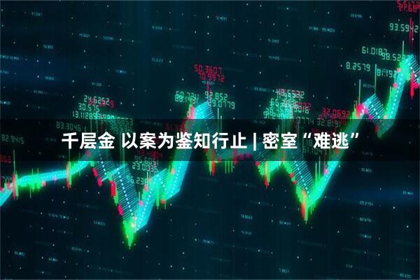 千层金 以案为鉴知行止 | 密室“难逃”