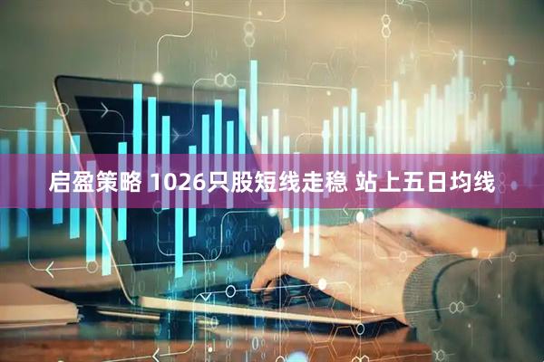 启盈策略 1026只股短线走稳 站上五日均线