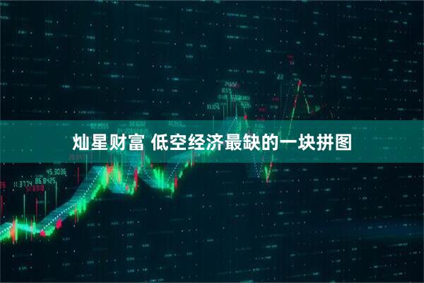 灿星财富 低空经济最缺的一块拼图