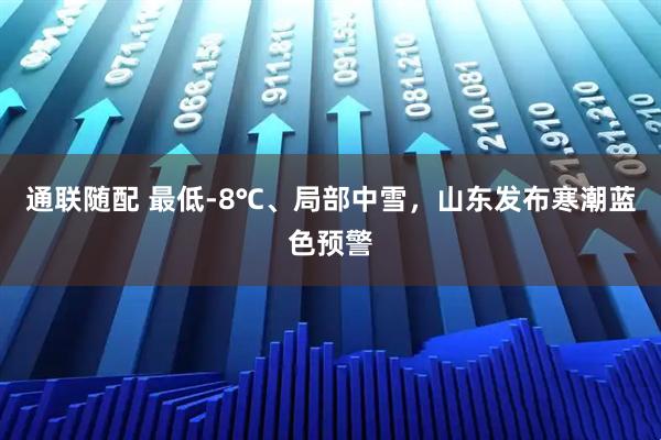 通联随配 最低-8℃、局部中雪，山东发布寒潮蓝色预警