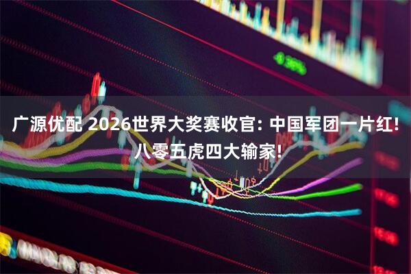 广源优配 2026世界大奖赛收官: 中国军团一片红! 八零五虎四大输家!