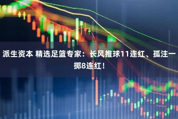 派生资本 精选足篮专家:长风推球11连红、孤注一掷8连红!